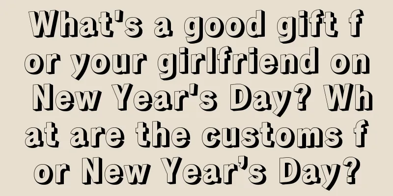 What's a good gift for your girlfriend on New Year's Day? What are the customs for New Year’s Day?