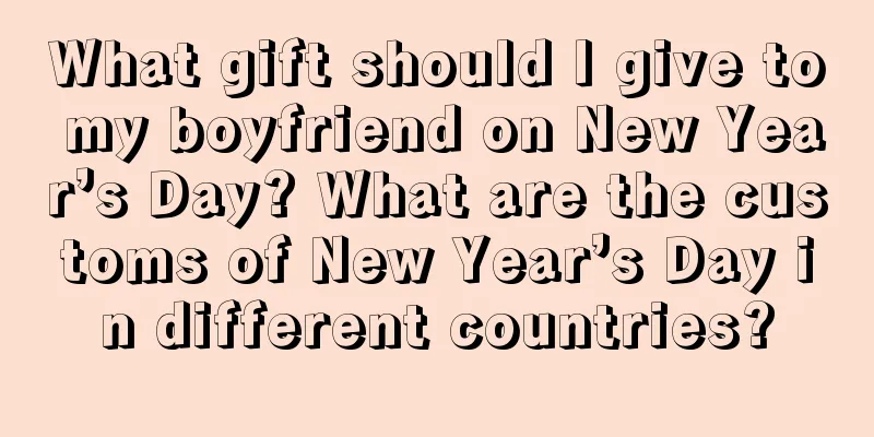 What gift should I give to my boyfriend on New Year’s Day? What are the customs of New Year’s Day in different countries?