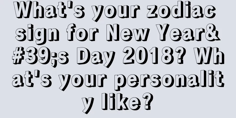 What's your zodiac sign for New Year's Day 2018? What's your personality like?