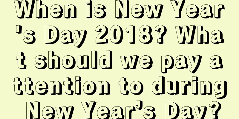 When is New Year's Day 2018? What should we pay attention to during New Year’s Day?