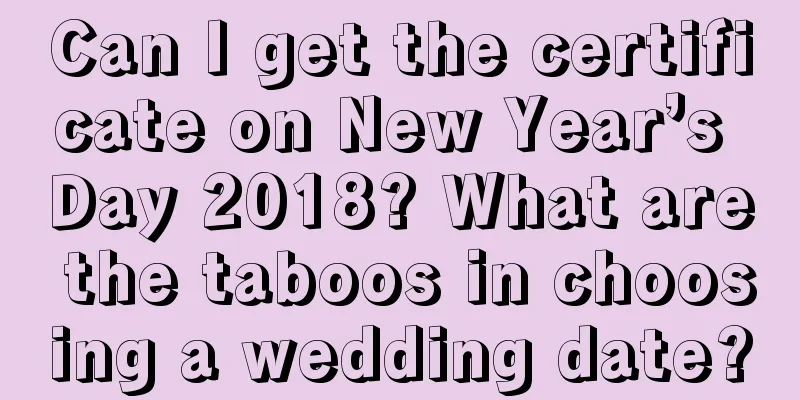 Can I get the certificate on New Year’s Day 2018? What are the taboos in choosing a wedding date?