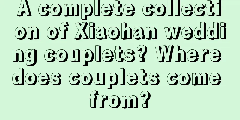 A complete collection of Xiaohan wedding couplets? Where does couplets come from?