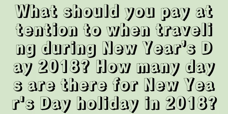 What should you pay attention to when traveling during New Year’s Day 2018? How many days are there for New Year's Day holiday in 2018?