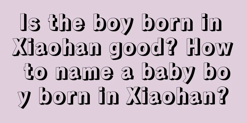 Is the boy born in Xiaohan good? How to name a baby boy born in Xiaohan?