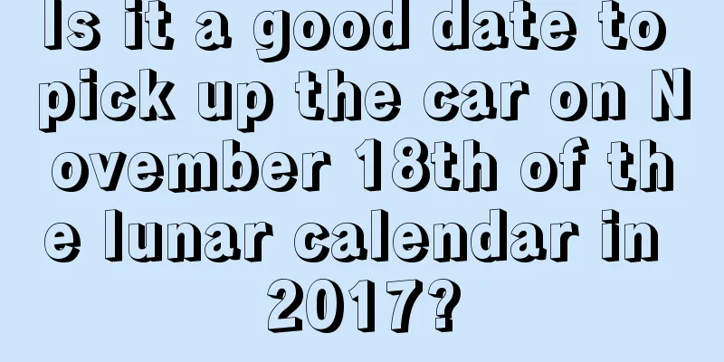 Is it a good date to pick up the car on November 18th of the lunar calendar in 2017?