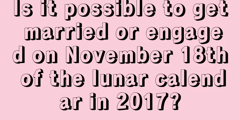 Is it possible to get married or engaged on November 18th of the lunar calendar in 2017?