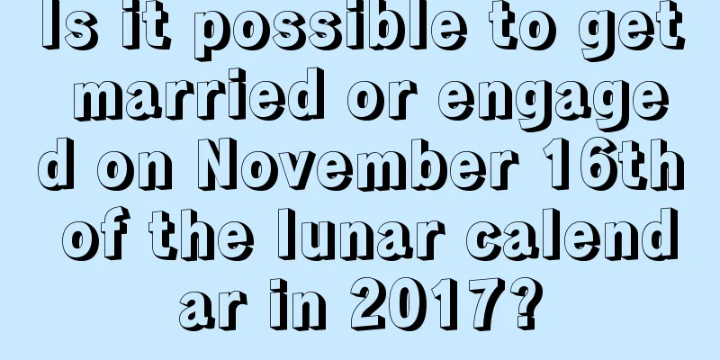Is it possible to get married or engaged on November 16th of the lunar calendar in 2017?