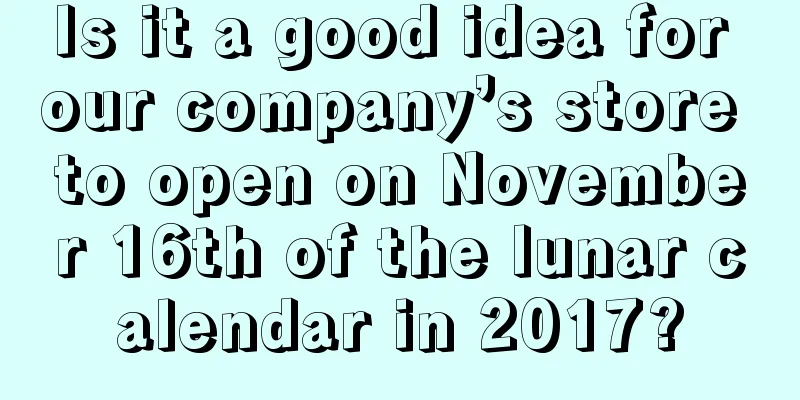 Is it a good idea for our company’s store to open on November 16th of the lunar calendar in 2017?