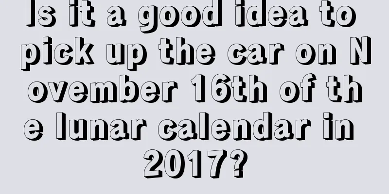 Is it a good idea to pick up the car on November 16th of the lunar calendar in 2017?