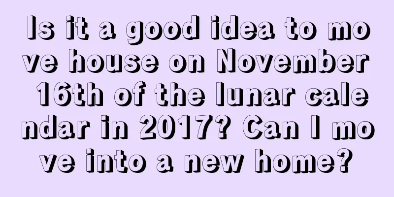 Is it a good idea to move house on November 16th of the lunar calendar in 2017? Can I move into a new home?