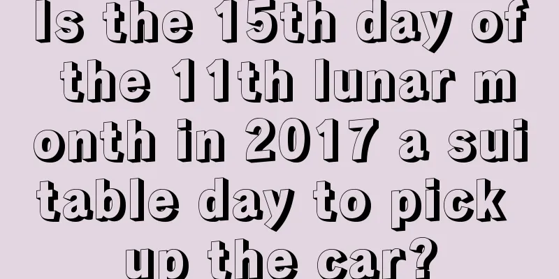 Is the 15th day of the 11th lunar month in 2017 a suitable day to pick up the car?