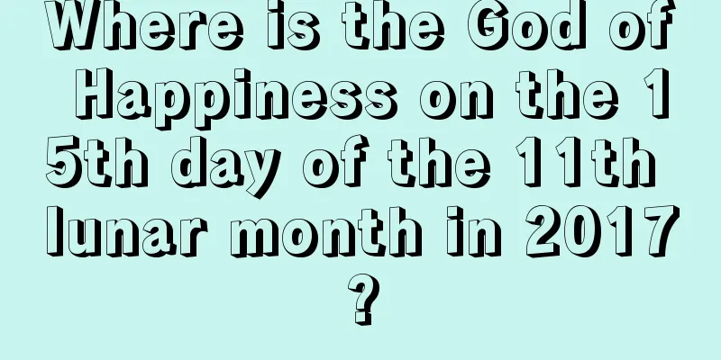 Where is the God of Happiness on the 15th day of the 11th lunar month in 2017?