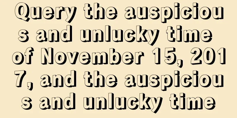 Query the auspicious and unlucky time of November 15, 2017, and the auspicious and unlucky time