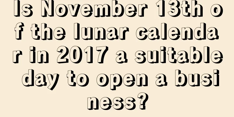 Is November 13th of the lunar calendar in 2017 a suitable day to open a business?