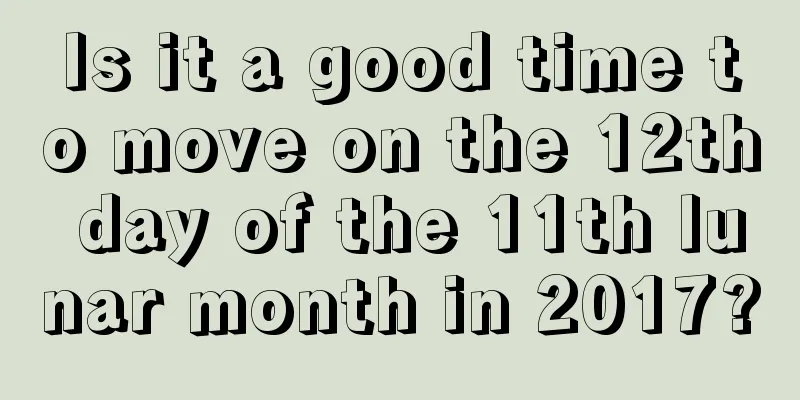 Is it a good time to move on the 12th day of the 11th lunar month in 2017?