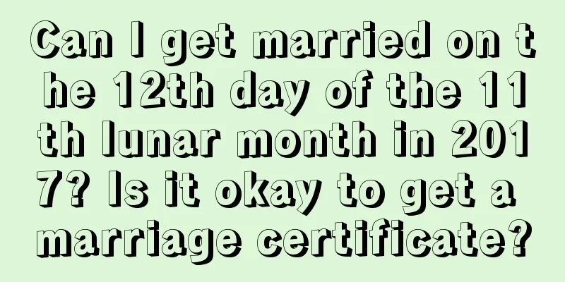Can I get married on the 12th day of the 11th lunar month in 2017? Is it okay to get a marriage certificate?