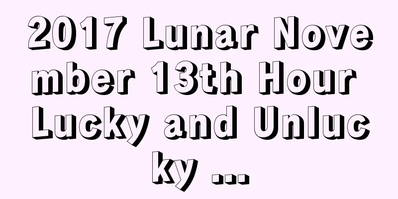 2017 Lunar November 13th Hour Lucky and Unlucky ...