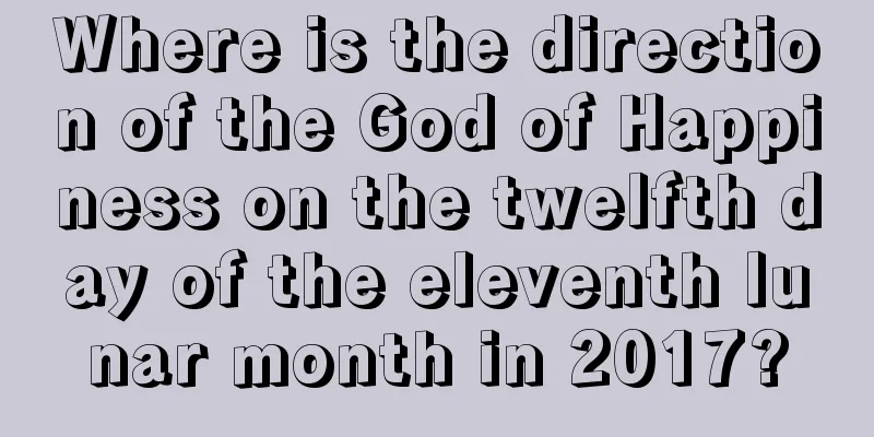 Where is the direction of the God of Happiness on the twelfth day of the eleventh lunar month in 2017?