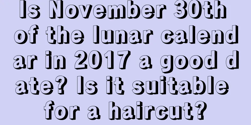 Is November 30th of the lunar calendar in 2017 a good date? Is it suitable for a haircut?