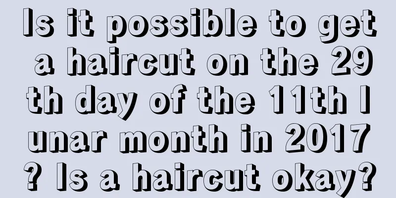 Is it possible to get a haircut on the 29th day of the 11th lunar month in 2017? Is a haircut okay?