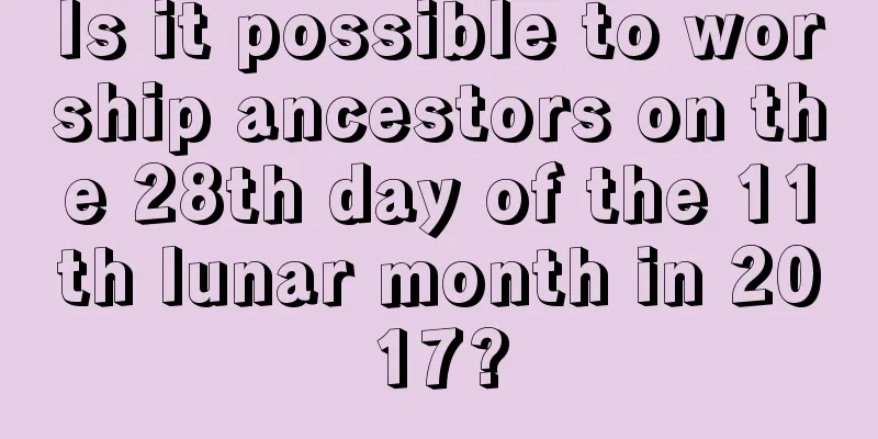 Is it possible to worship ancestors on the 28th day of the 11th lunar month in 2017?