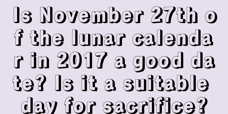 Is November 27th of the lunar calendar in 2017 a good date? Is it a suitable day for sacrifice?