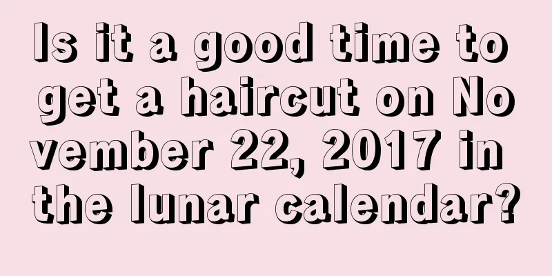 Is it a good time to get a haircut on November 22, 2017 in the lunar calendar?