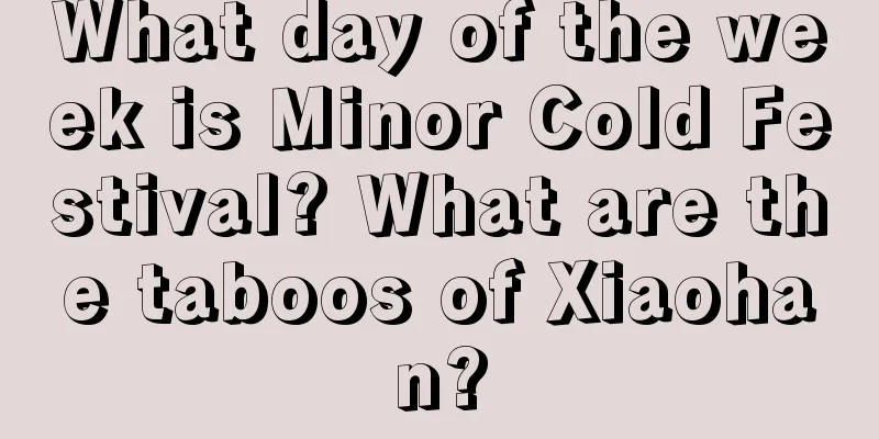 What day of the week is Minor Cold Festival? What are the taboos of Xiaohan?