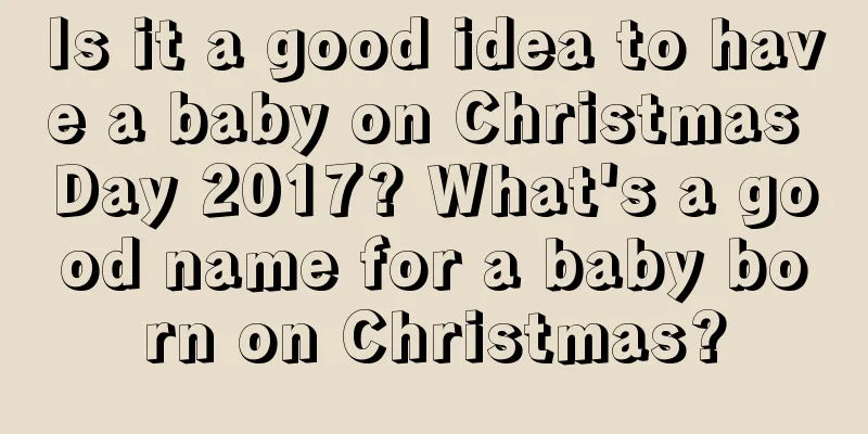 Is it a good idea to have a baby on Christmas Day 2017? What's a good name for a baby born on Christmas?