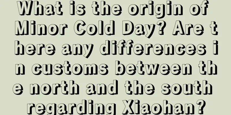 What is the origin of Minor Cold Day? Are there any differences in customs between the north and the south regarding Xiaohan?