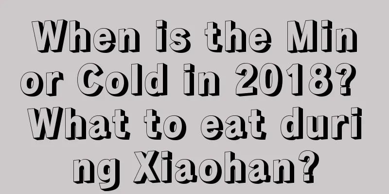 When is the Minor Cold in 2018? What to eat during Xiaohan?