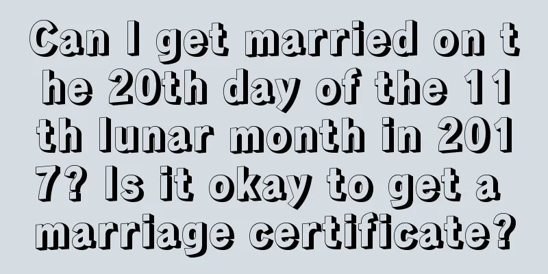 Can I get married on the 20th day of the 11th lunar month in 2017? Is it okay to get a marriage certificate?