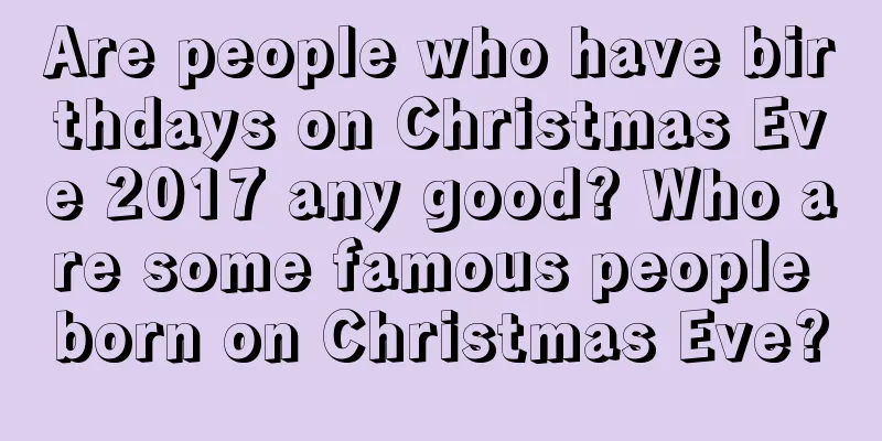 Are people who have birthdays on Christmas Eve 2017 any good? Who are some famous people born on Christmas Eve?