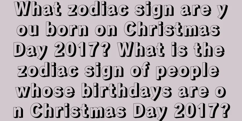 What zodiac sign are you born on Christmas Day 2017? What is the zodiac sign of people whose birthdays are on Christmas Day 2017?