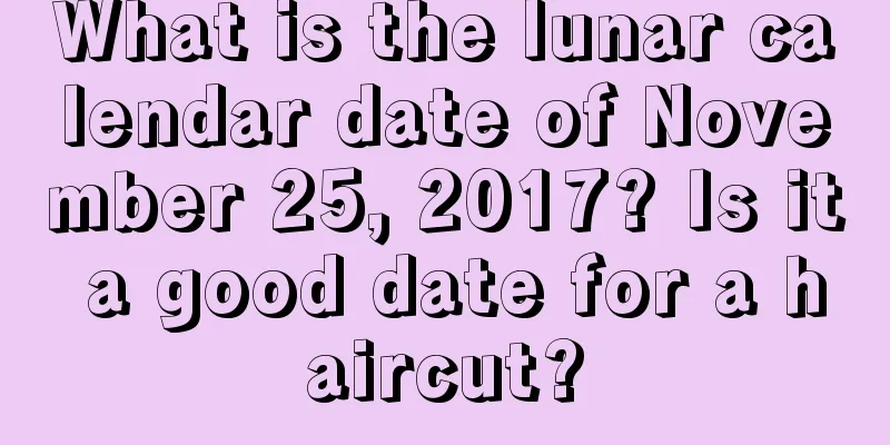 What is the lunar calendar date of November 25, 2017? Is it a good date for a haircut?