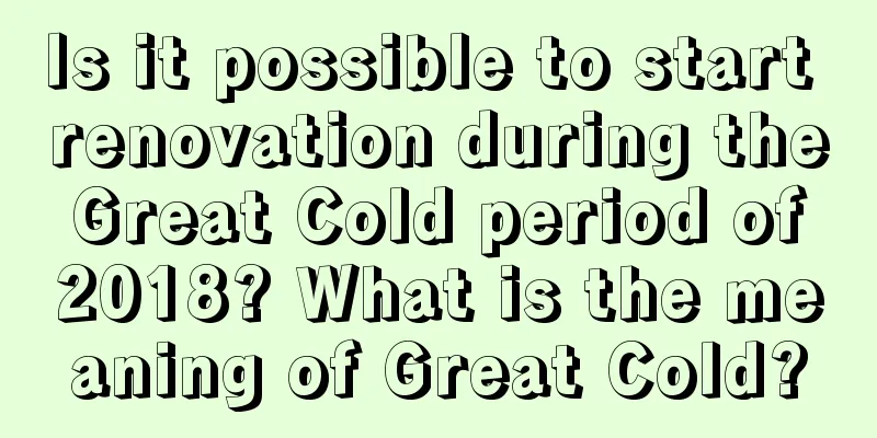 Is it possible to start renovation during the Great Cold period of 2018? What is the meaning of Great Cold?