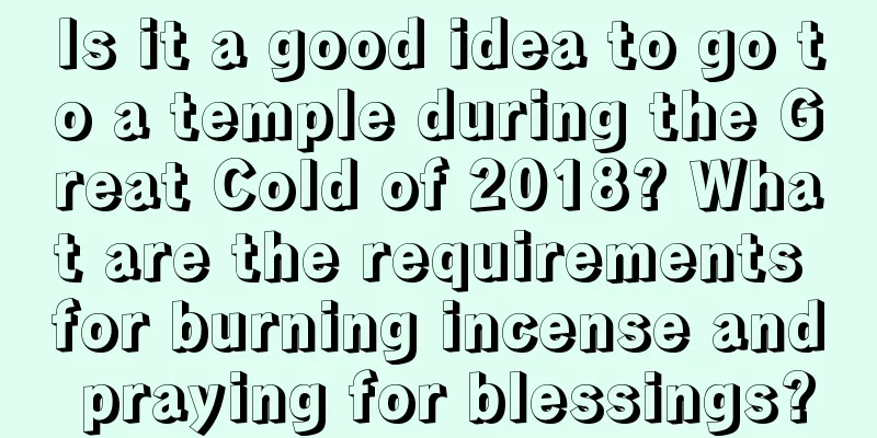 Is it a good idea to go to a temple during the Great Cold of 2018? What are the requirements for burning incense and praying for blessings?