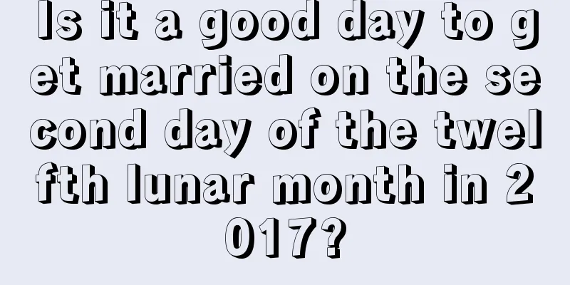 Is it a good day to get married on the second day of the twelfth lunar month in 2017?