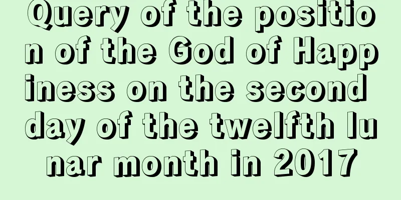Query of the position of the God of Happiness on the second day of the twelfth lunar month in 2017