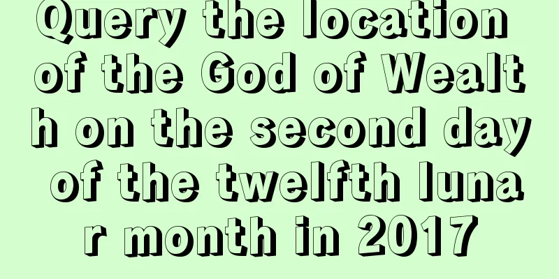 Query the location of the God of Wealth on the second day of the twelfth lunar month in 2017