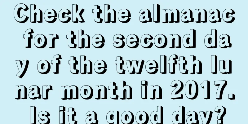 Check the almanac for the second day of the twelfth lunar month in 2017. Is it a good day?