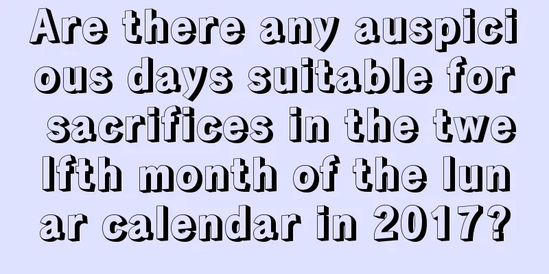 Are there any auspicious days suitable for sacrifices in the twelfth month of the lunar calendar in 2017?