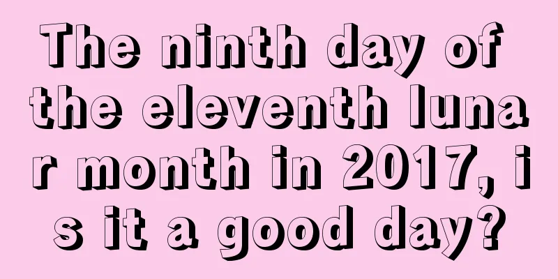The ninth day of the eleventh lunar month in 2017, is it a good day?