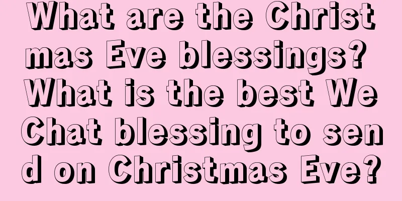 What are the Christmas Eve blessings? What is the best WeChat blessing to send on Christmas Eve?