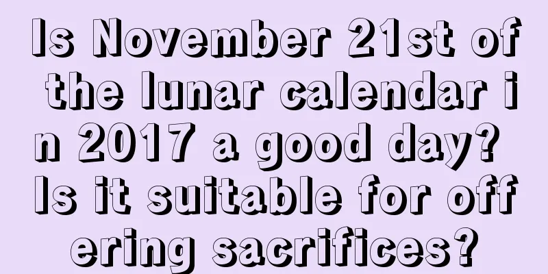 Is November 21st of the lunar calendar in 2017 a good day? Is it suitable for offering sacrifices?