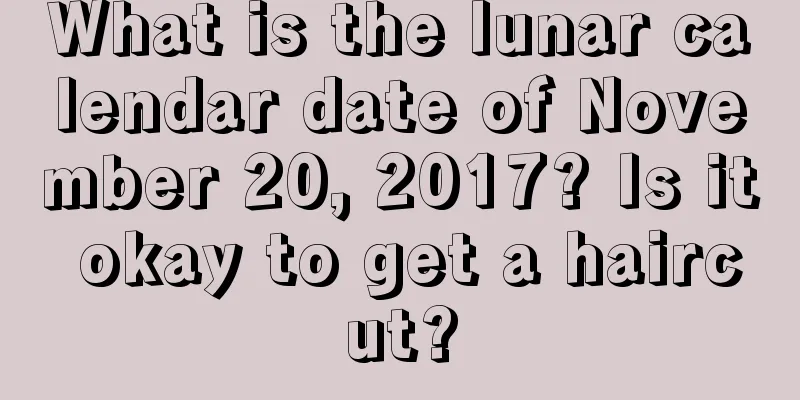 What is the lunar calendar date of November 20, 2017? Is it okay to get a haircut?