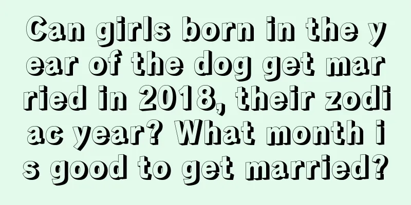 Can girls born in the year of the dog get married in 2018, their zodiac year? What month is good to get married?
