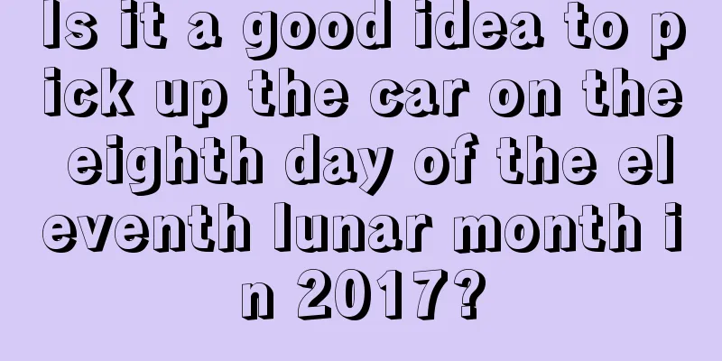 Is it a good idea to pick up the car on the eighth day of the eleventh lunar month in 2017?