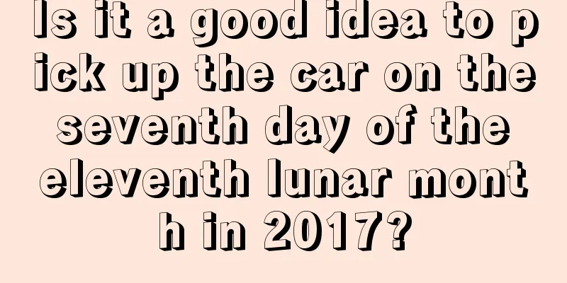 Is it a good idea to pick up the car on the seventh day of the eleventh lunar month in 2017?