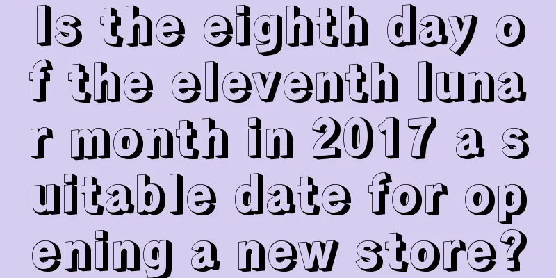 Is the eighth day of the eleventh lunar month in 2017 a suitable date for opening a new store?